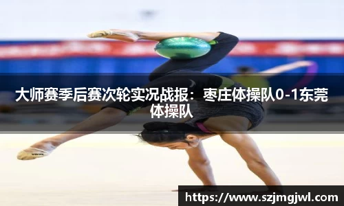 大师赛季后赛次轮实况战报：枣庄体操队0-1东莞体操队