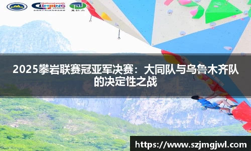 2025攀岩联赛冠亚军决赛：大同队与乌鲁木齐队的决定性之战