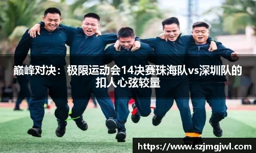 巅峰对决：极限运动会14决赛珠海队vs深圳队的扣人心弦较量